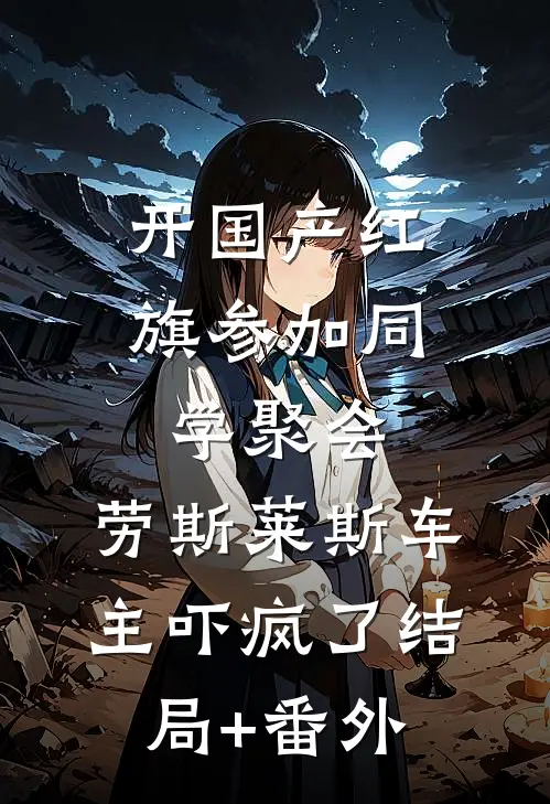 开国产红旗参加同学聚会，劳斯莱斯车主吓疯了结局+番外