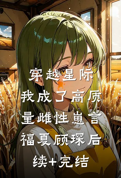 穿越星际，我成了高质量雌性崽言福夏顾琛后续+完结
