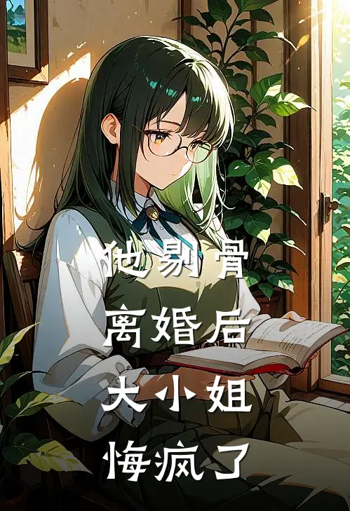 他剔骨离婚后，大小姐悔疯了