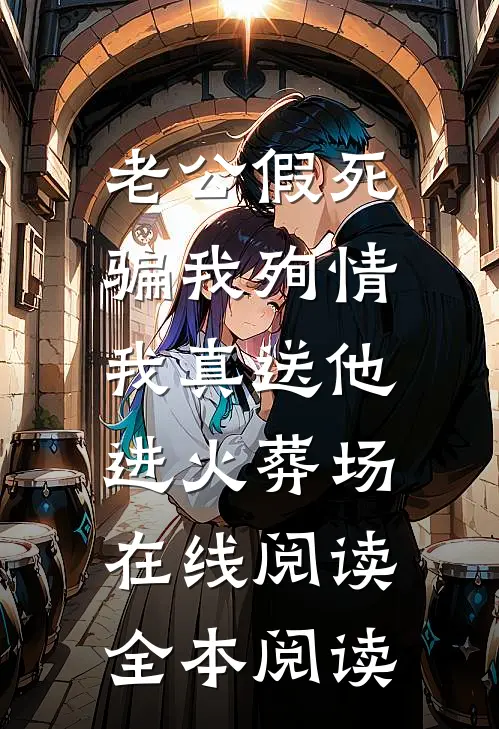 老公假死骗我殉情，我真送他进火葬场在线阅读全本阅读