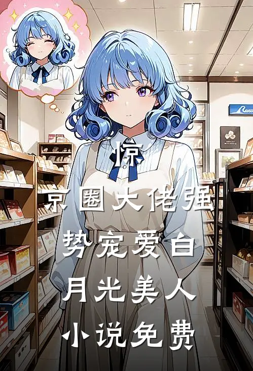 惊，京圈大佬强势宠爱白月光美人小说免费