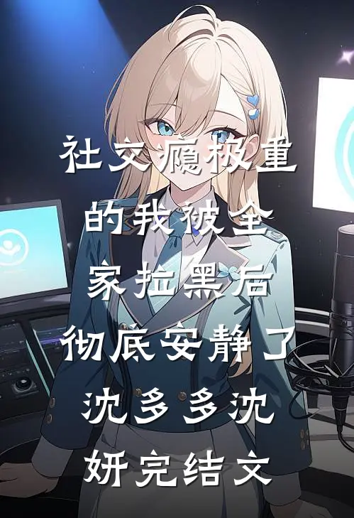 社交瘾极重的我被全家拉黑后，彻底安静了沈多多沈妍完结文