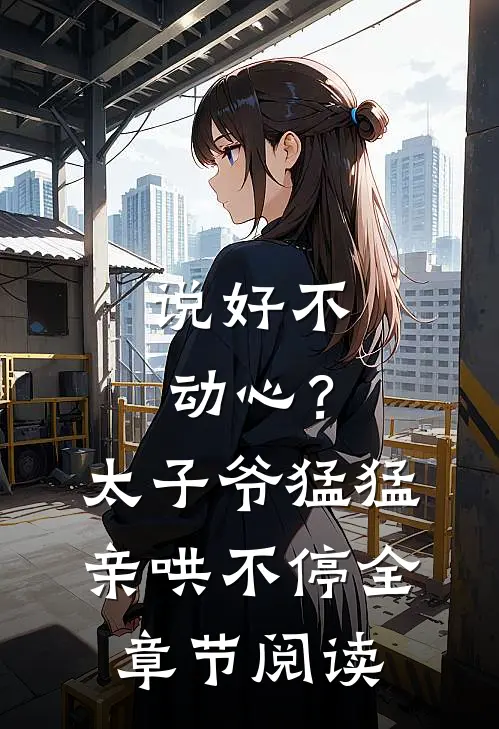 说好不动心？太子爷猛猛亲哄不停全章节阅读