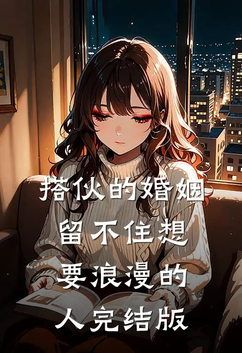 搭伙的婚姻，留不住想要浪漫的人完结版
