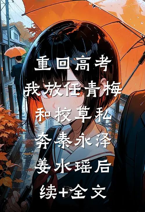 重回高考，我放任青梅和校草私奔秦永泽姜水瑶后续+全文