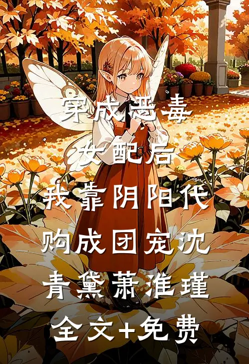 穿成恶毒女配后，我靠阴阳代购成团宠沈青黛萧淮瑾全文+免费