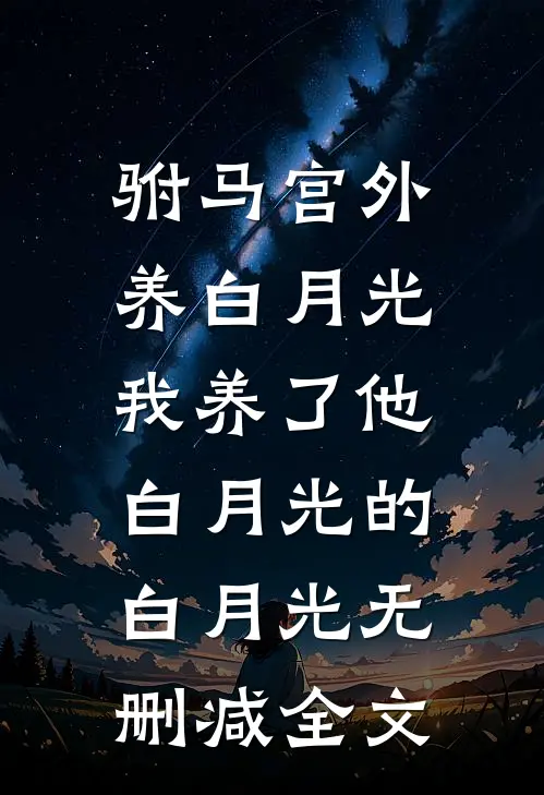 驸马宫外养白月光，我养了他白月光的白月光无删减全文