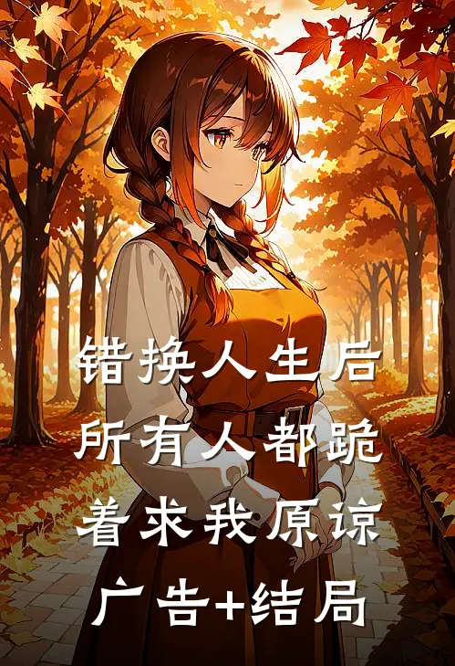 错换人生后，所有人都跪着求我原谅广告+结局