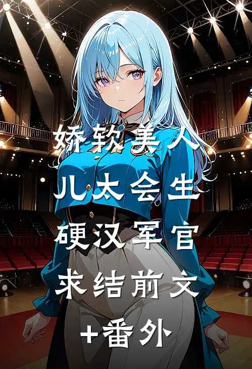 娇软美人儿太会生，硬汉军官求结前文+番外