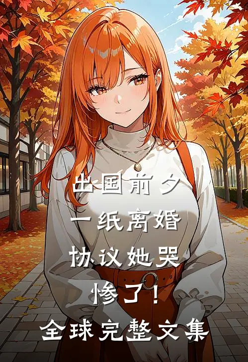 出国前夕，一纸离婚协议她哭惨了！全球完整文集
