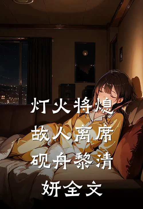 灯火将熄，故人离席砚舟黎清妍全文