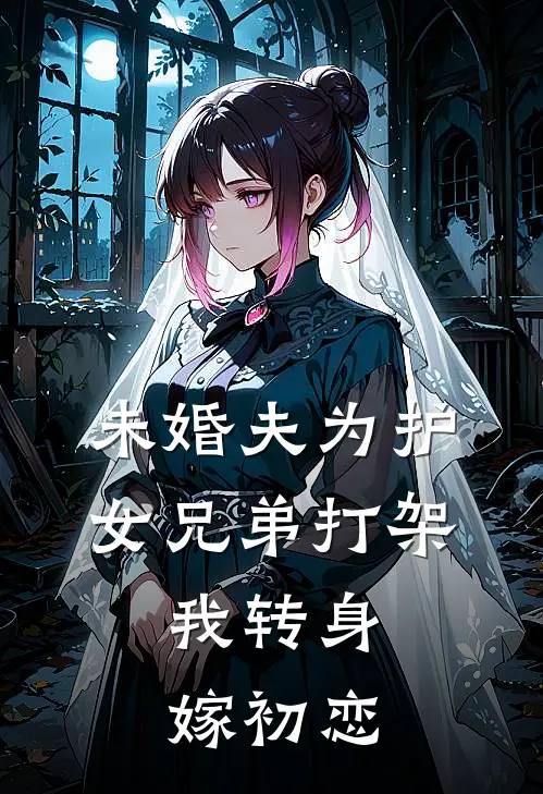 未婚夫为护女兄弟打架，我转身嫁初恋