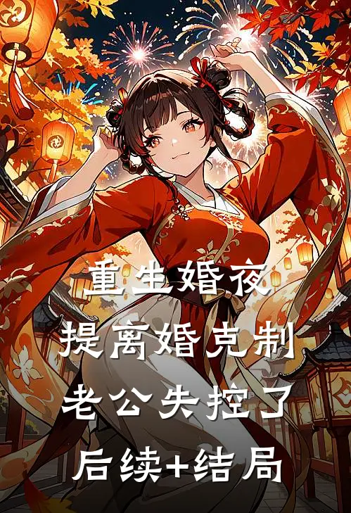 重生婚夜，提离婚克制老公失控了后续+结局