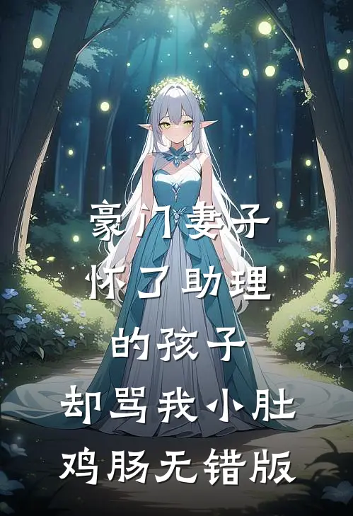 豪门妻子怀了助理的孩子，却骂我小肚鸡肠无错版