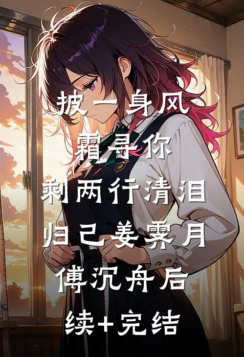 披一身风霜寻你，剩两行清泪归己姜霁月傅沉舟后续+完结