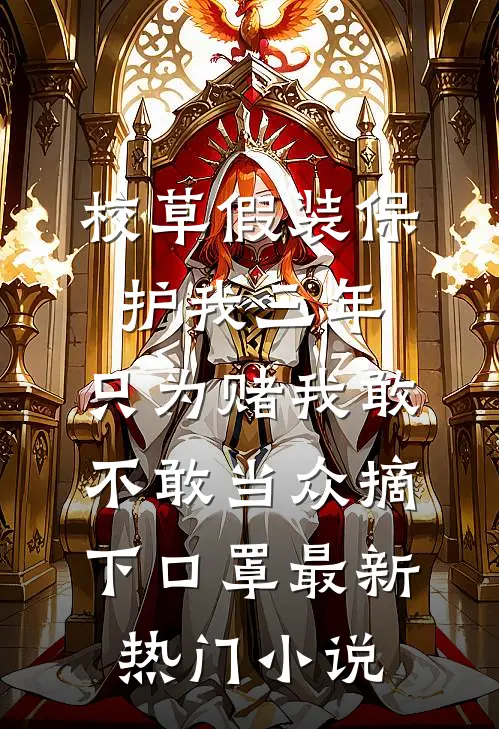 校草假装保护我三年，只为赌我敢不敢当众摘下口罩最新热门小说