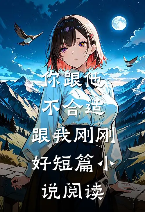 你跟他不合适，跟我刚刚好短篇小说阅读