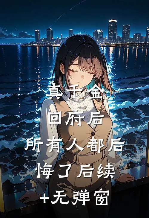 真千金回府后，所有人都后悔了后续+无弹窗