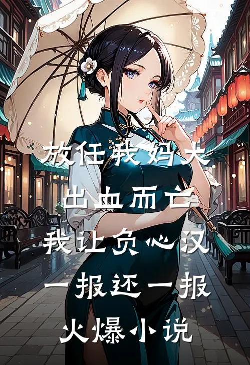 放任我妈大出血而亡，我让负心汉一报还一报火爆小说