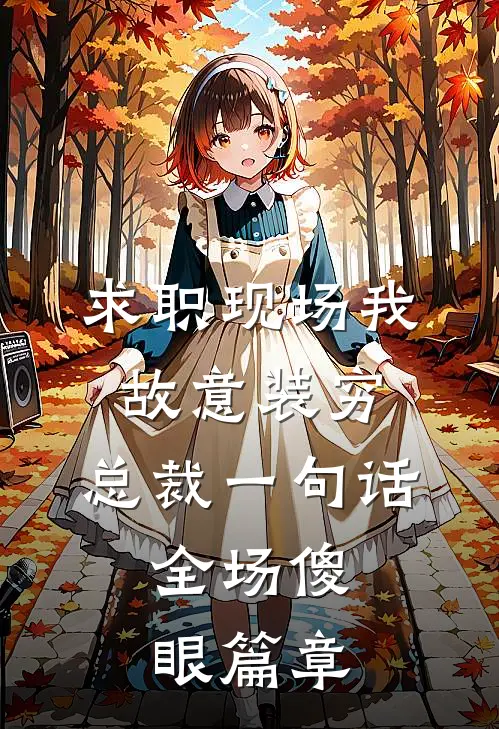 求职现场我故意装穷，总裁一句话，全场傻眼篇章