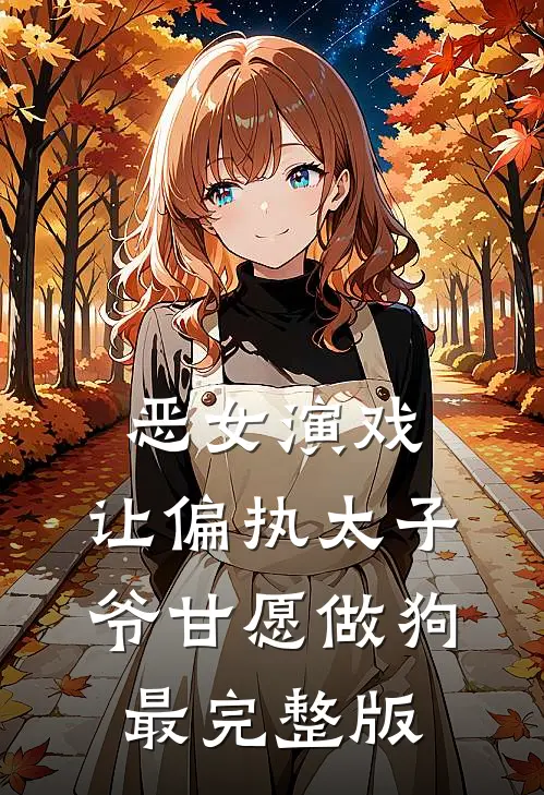 恶女演戏，让偏执太子爷甘愿做狗最完整版