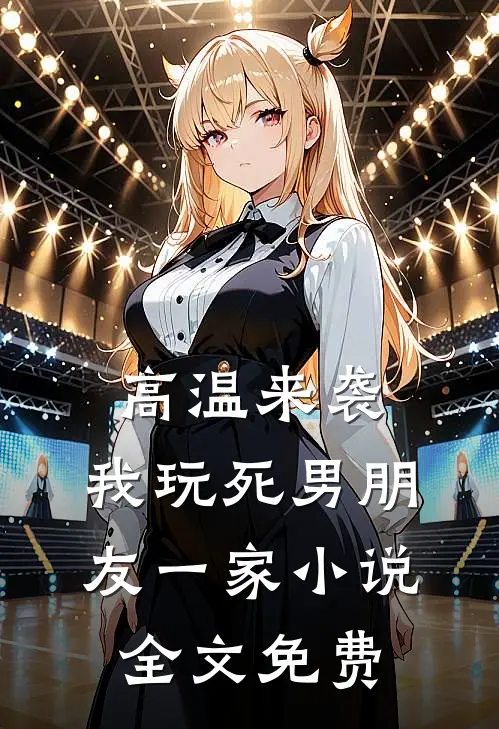 高温来袭，我玩死男朋友一家小说全文免费