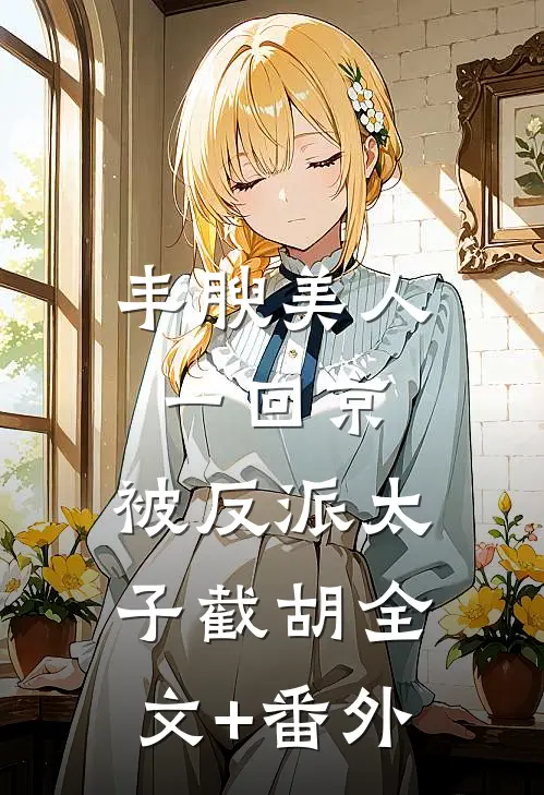 丰腴美人一回京，被反派太子截胡全文+番外