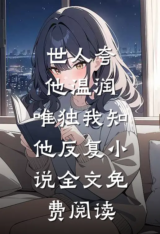 世人夸他温润，唯独我知他反复小说全文免费阅读