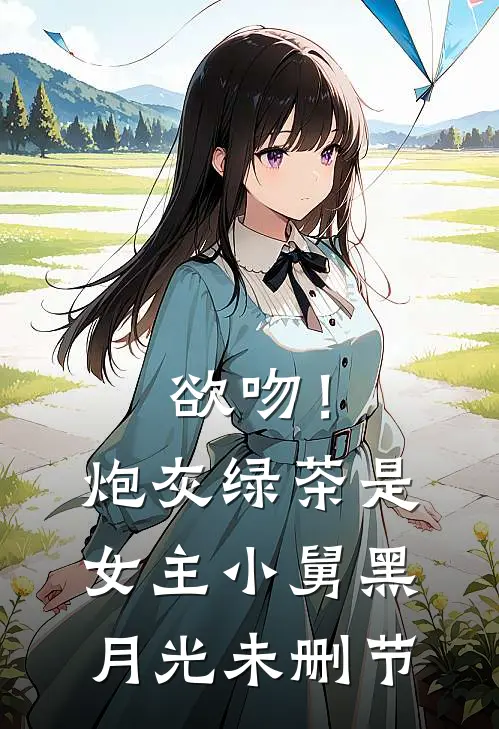 欲吻！炮灰绿茶是女主小舅黑月光未删节