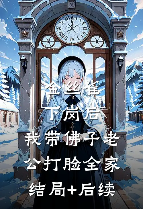 金丝雀下岗后，我带佛子老公打脸全家结局+后续