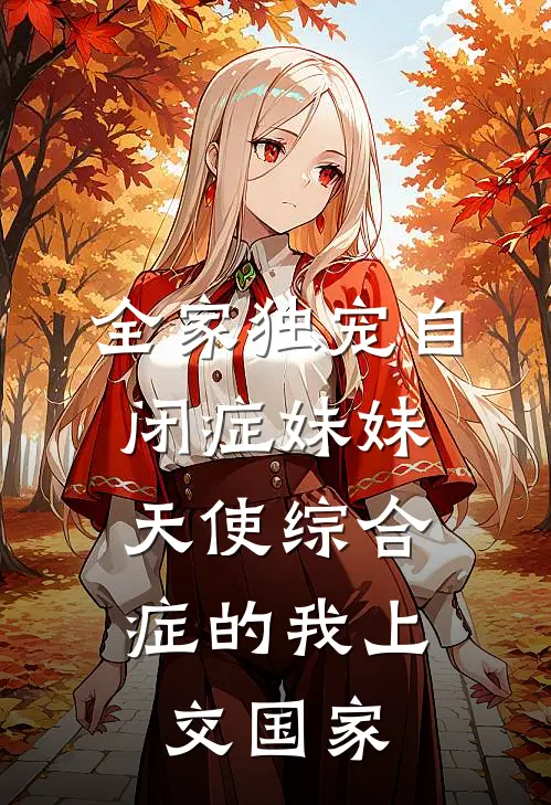 全家独宠自闭症妹妹，天使综合症的我上交国家