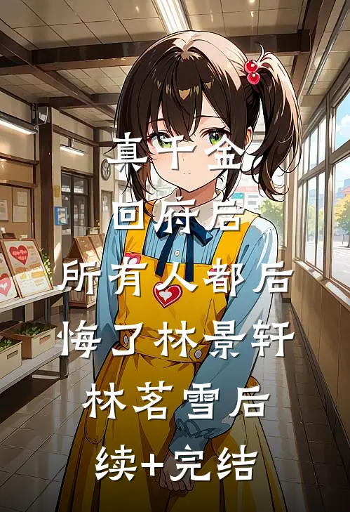 真千金回府后，所有人都后悔了林景轩林茗雪后续+完结