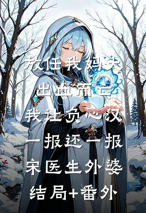 放任我妈大出血而亡，我让负心汉一报还一报宋医生外婆结局+番外