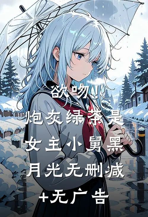 欲吻！炮灰绿茶是女主小舅黑月光无删减+无广告