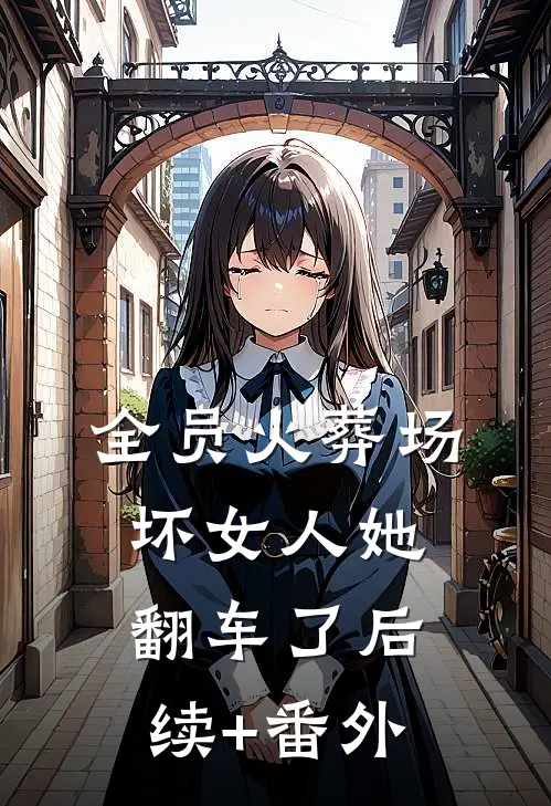 全员火葬场，坏女人她翻车了后续+番外