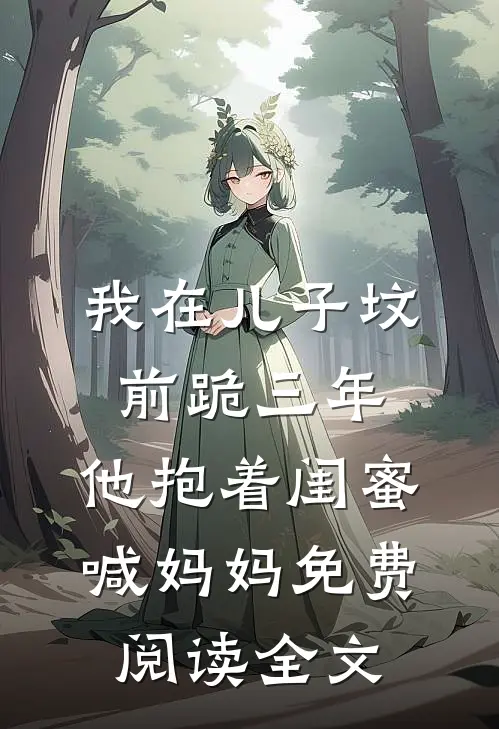 我在儿子坟前跪三年，他抱着闺蜜喊妈妈免费阅读全文