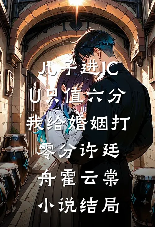 儿子进ICU只值六分，我给婚姻打零分许廷舟霍云棠小说结局