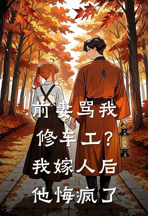 前妻骂我修车工？我嫁人后他悔疯了