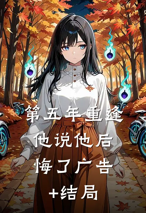 第五年重逢，他说他后悔了广告+结局