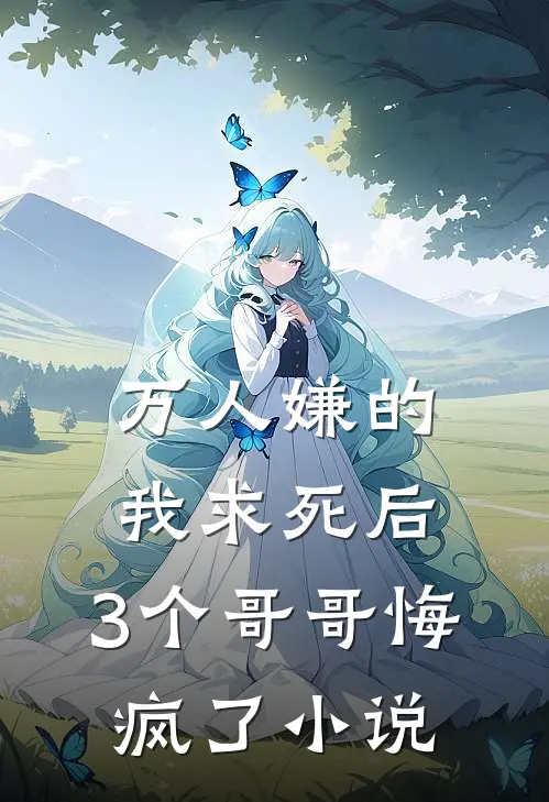 万人嫌的我求死后，3个哥哥悔疯了小说