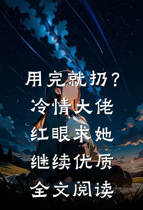 用完就扔？冷情大佬红眼求她继续优质全文阅读