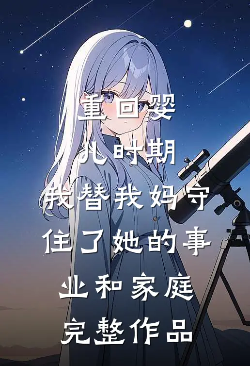 重回婴儿时期，我替我妈守住了她的事业和家庭完整作品