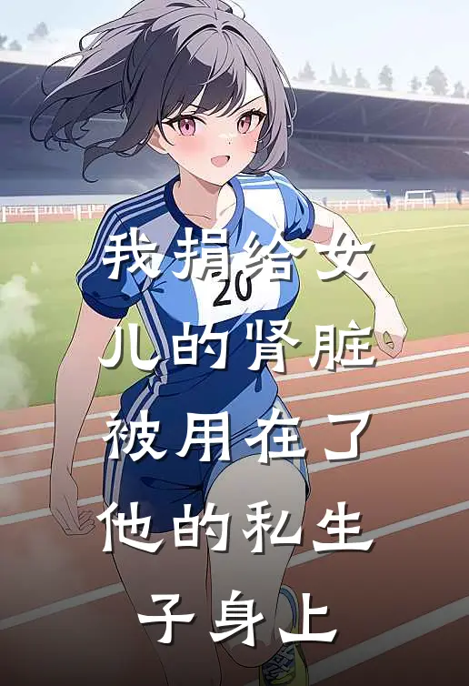 我捐给女儿的肾脏，被用在了他的私生子身上