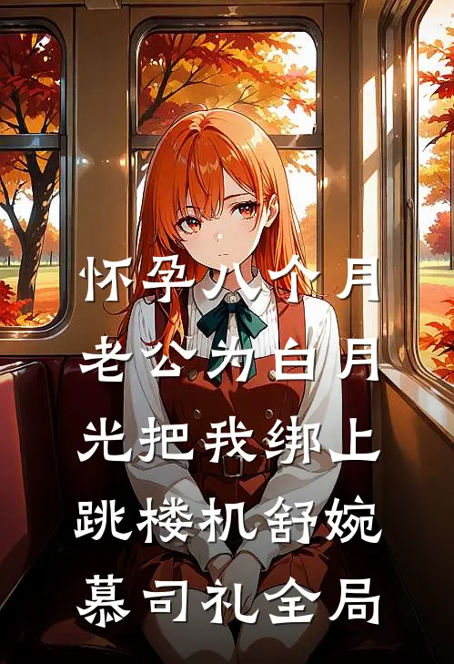 怀孕八个月，老公为白月光把我绑上跳楼机舒婉慕司礼全局