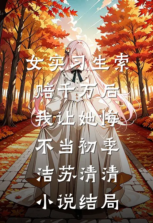 女实习生索赔千万后，我让她悔不当初季洁苏清清小说结局