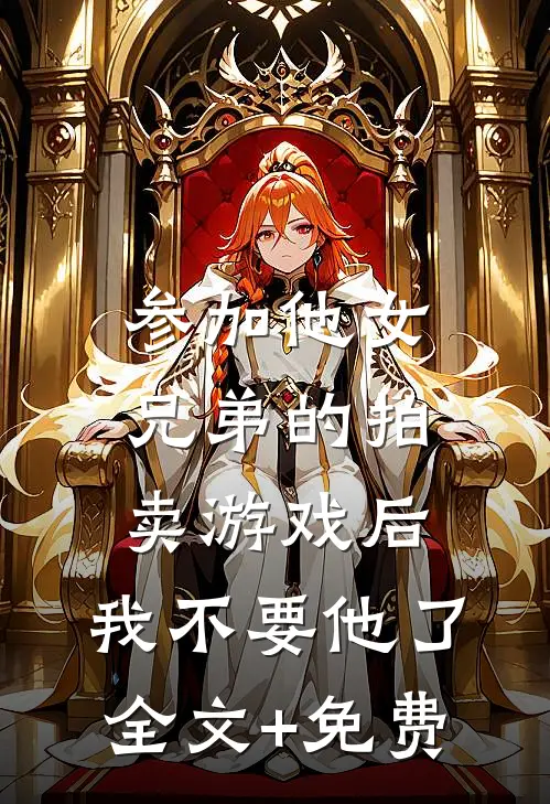 参加他女兄弟的拍卖游戏后，我不要他了全文+免费