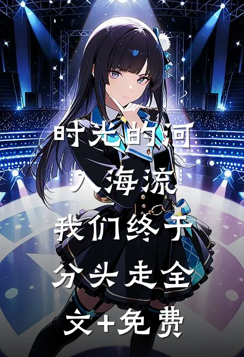 时光的河入海流，我们终于分头走全文+免费