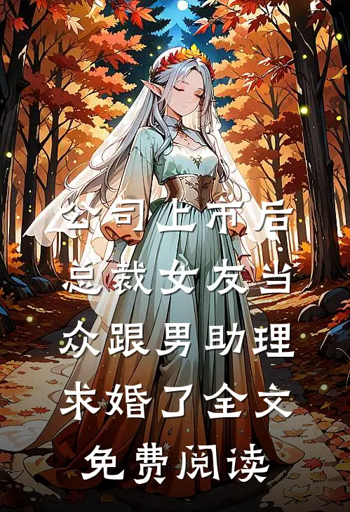 公司上市后，总裁女友当众跟男助理求婚了全文免费阅读
