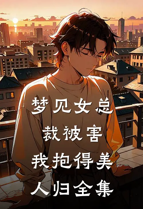 梦见女总裁被害，我抱得美人归全集