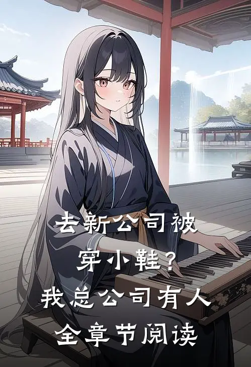 去新公司被穿小鞋？我总公司有人全章节阅读